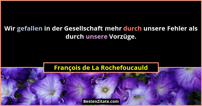 Wir gefallen in der Gesellschaft mehr durch unsere Fehler als durch unsere Vorzüge.... - François de La Rochefoucauld