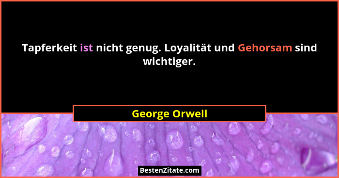 Tapferkeit ist nicht genug. Loyalität und Gehorsam sind wichtiger.... - George Orwell