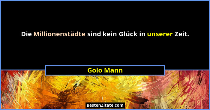 Die Millionenstädte sind kein Glück in unserer Zeit.... - Golo Mann
