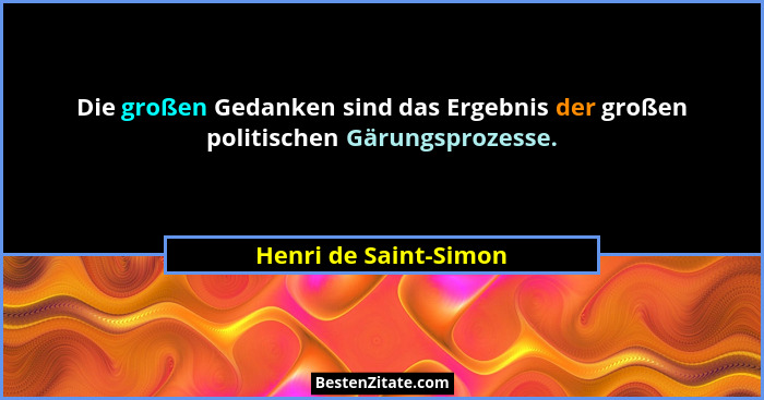 Die großen Gedanken sind das Ergebnis der großen politischen Gärungsprozesse.... - Henri de Saint-Simon