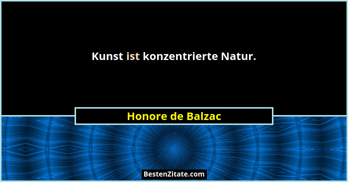 Kunst ist konzentrierte Natur.... - Honore de Balzac