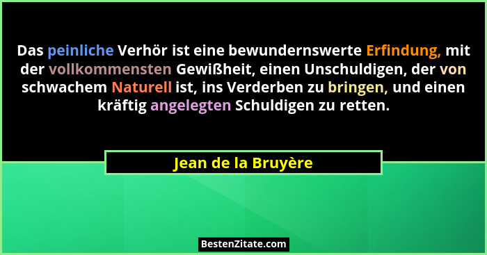 Das peinliche Verhör ist eine bewundernswerte Erfindung, mit der vollkommensten Gewißheit, einen Unschuldigen, der von schwachem... - Jean de la Bruyère