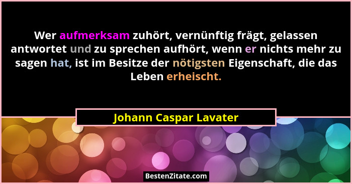 Wer aufmerksam zuhört, vernünftig frägt, gelassen antwortet und zu sprechen aufhört, wenn er nichts mehr zu sagen hat, ist im... - Johann Caspar Lavater