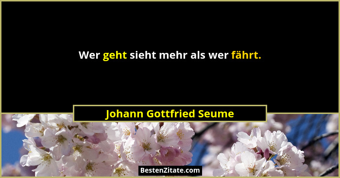 Wer geht sieht mehr als wer fährt.... - Johann Gottfried Seume