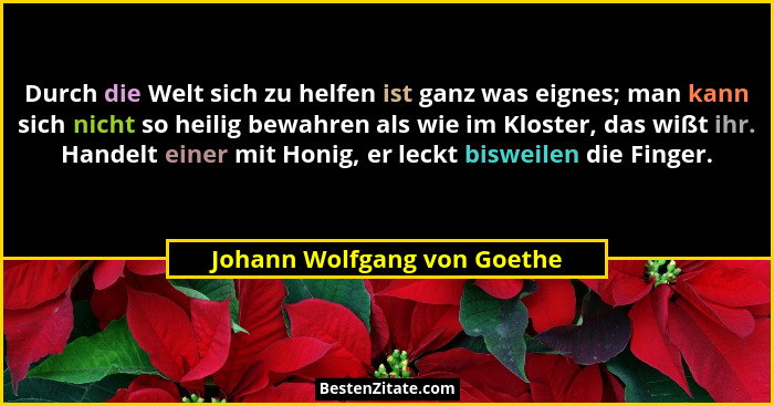 Durch die Welt sich zu helfen ist ganz was eignes; man kann sich nicht so heilig bewahren als wie im Kloster, das wißt ih... - Johann Wolfgang von Goethe