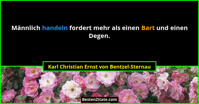 Männlich handeln fordert mehr als einen Bart und einen Degen.... - Karl Christian Ernst von Bentzel-Sternau