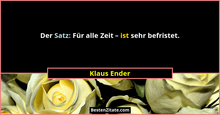 Der Satz: Für alle Zeit – ist sehr befristet.... - Klaus Ender