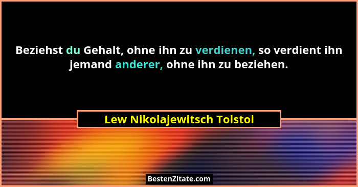 Beziehst du Gehalt, ohne ihn zu verdienen, so verdient ihn jemand anderer, ohne ihn zu beziehen.... - Lew Nikolajewitsch Tolstoi