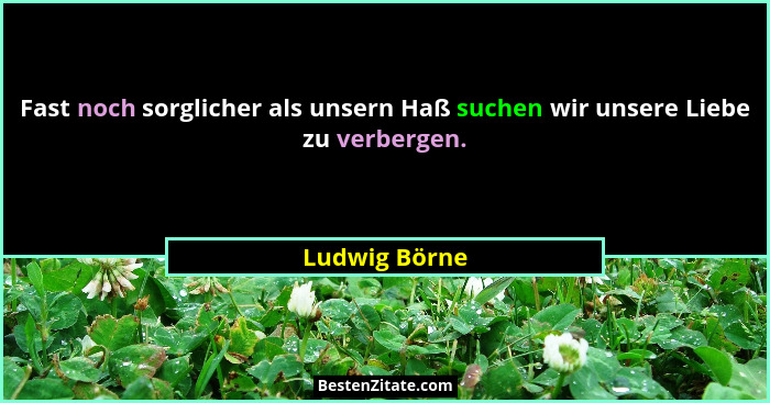 Fast noch sorglicher als unsern Haß suchen wir unsere Liebe zu verbergen.... - Ludwig Börne