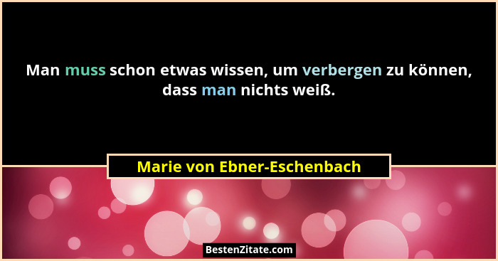 Man muss schon etwas wissen, um verbergen zu können, dass man nichts weiß.... - Marie von Ebner-Eschenbach