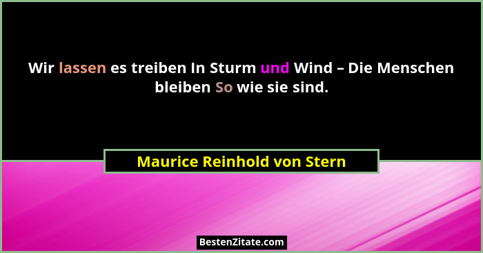 Wir lassen es treiben In Sturm und Wind – Die Menschen bleiben So wie sie sind.... - Maurice Reinhold von Stern