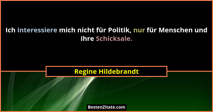 Ich interessiere mich nicht für Politik, nur für Menschen und ihre Schicksale.... - Regine Hildebrandt