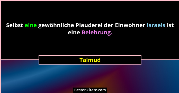 Selbst eine gewöhnliche Plauderei der Einwohner Israels ist eine Belehrung.... - Talmud