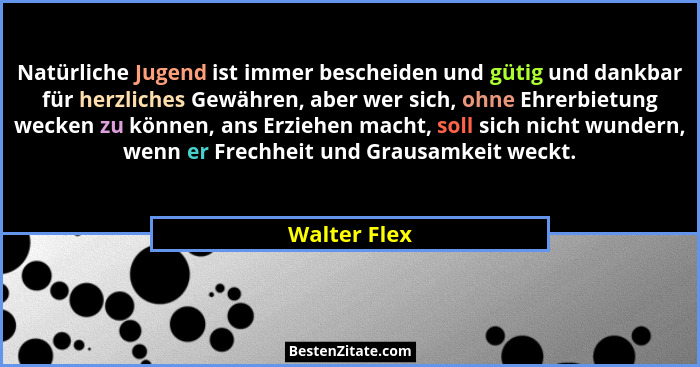 Natürliche Jugend ist immer bescheiden und gütig und dankbar für herzliches Gewähren, aber wer sich, ohne Ehrerbietung wecken zu können,... - Walter Flex
