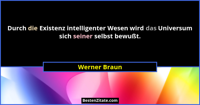 Durch die Existenz intelligenter Wesen wird das Universum sich seiner selbst bewußt.... - Werner Braun