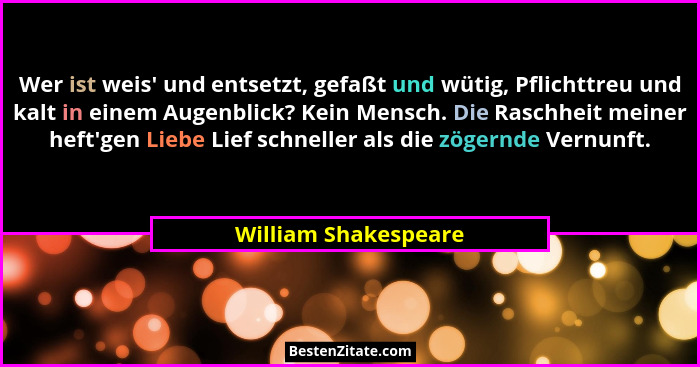 Wer ist weis' und entsetzt, gefaßt und wütig, Pflichttreu und kalt in einem Augenblick? Kein Mensch. Die Raschheit meiner he... - William Shakespeare
