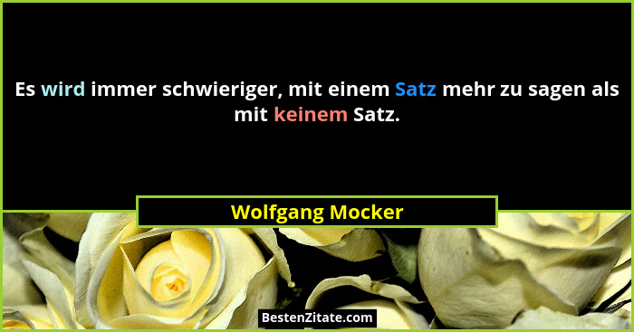 Es wird immer schwieriger, mit einem Satz mehr zu sagen als mit keinem Satz.... - Wolfgang Mocker