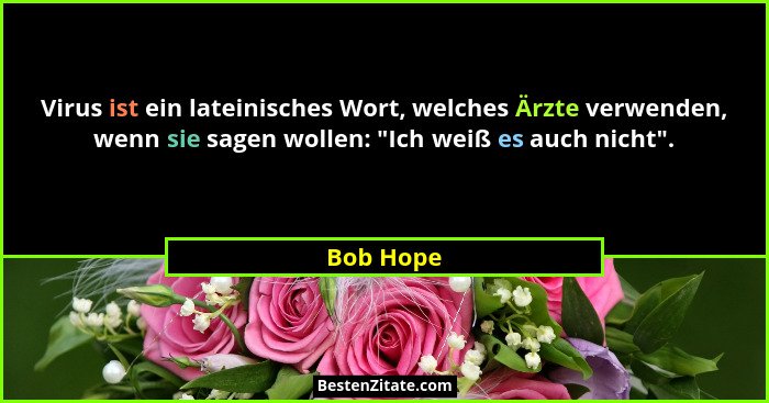 Virus ist ein lateinisches Wort, welches Ärzte verwenden, wenn sie sagen wollen: "Ich weiß es auch nicht".... - Bob Hope