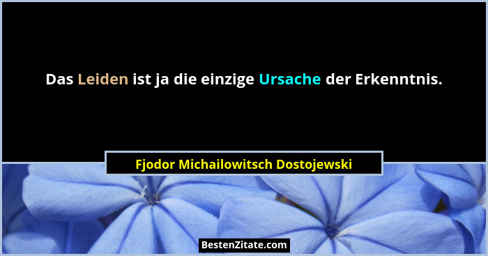 Das Leiden ist ja die einzige Ursache der Erkenntnis.... - Fjodor Michailowitsch Dostojewski