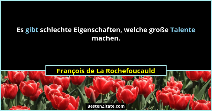 Es gibt schlechte Eigenschaften, welche große Talente machen.... - François de La Rochefoucauld