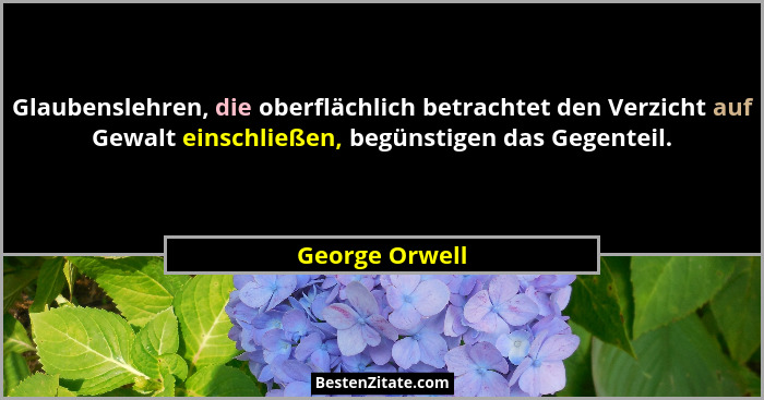 Glaubenslehren, die oberflächlich betrachtet den Verzicht auf Gewalt einschließen, begünstigen das Gegenteil.... - George Orwell