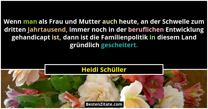 Wenn man als Frau und Mutter auch heute, an der Schwelle zum dritten Jahrtausend, immer noch in der beruflichen Entwicklung gehandica... - Heidi Schüller