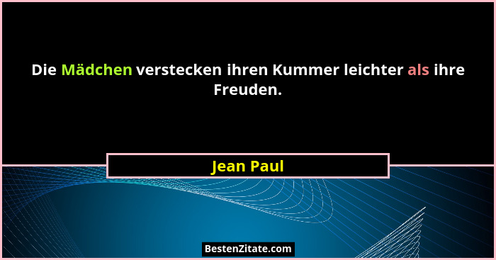 Die Mädchen verstecken ihren Kummer leichter als ihre Freuden.... - Jean Paul