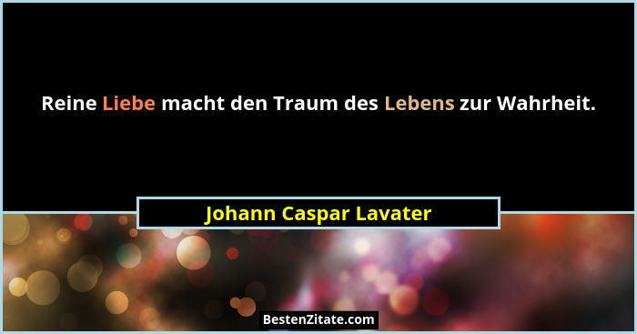 Reine Liebe macht den Traum des Lebens zur Wahrheit.... - Johann Caspar Lavater