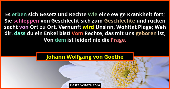 Es erben sich Gesetz und Rechte Wie eine ew'ge Krankheit fort; Sie schleppen von Geschlecht sich zum Geschlechte und... - Johann Wolfgang von Goethe