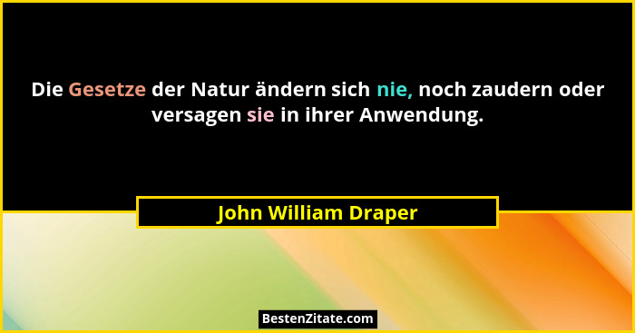 Die Gesetze der Natur ändern sich nie, noch zaudern oder versagen sie in ihrer Anwendung.... - John William Draper