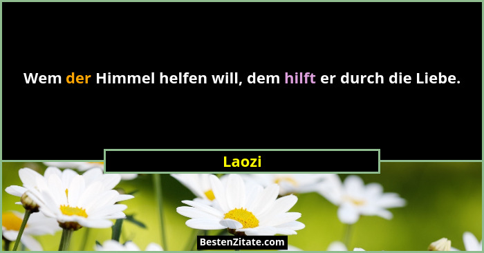 Wem der Himmel helfen will, dem hilft er durch die Liebe.... - Laozi