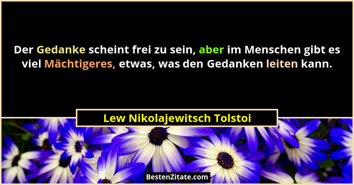 Der Gedanke scheint frei zu sein, aber im Menschen gibt es viel Mächtigeres, etwas, was den Gedanken leiten kann.... - Lew Nikolajewitsch Tolstoi