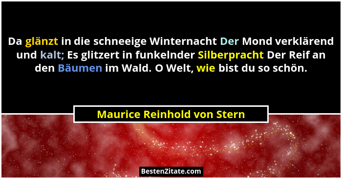 Da glänzt in die schneeige Winternacht Der Mond verklärend und kalt; Es glitzert in funkelnder Silberpracht Der Reif an d... - Maurice Reinhold von Stern