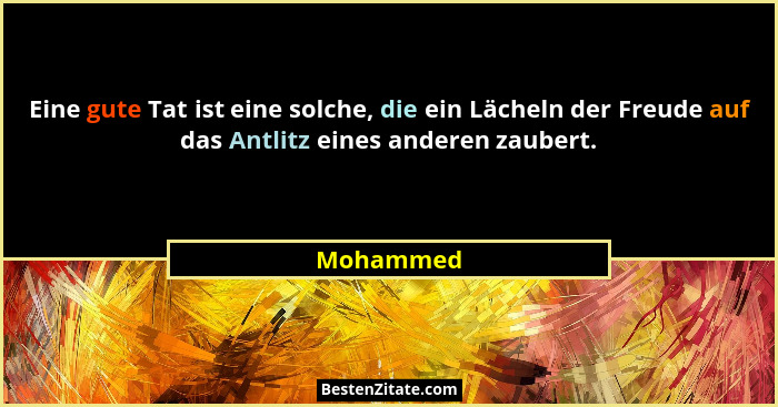 Eine gute Tat ist eine solche, die ein Lächeln der Freude auf das Antlitz eines anderen zaubert.... - Mohammed