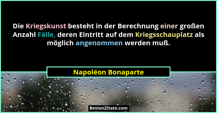 Die Kriegskunst besteht in der Berechnung einer großen Anzahl Fälle, deren Eintritt auf dem Kriegsschauplatz als möglich angenomm... - Napoléon Bonaparte