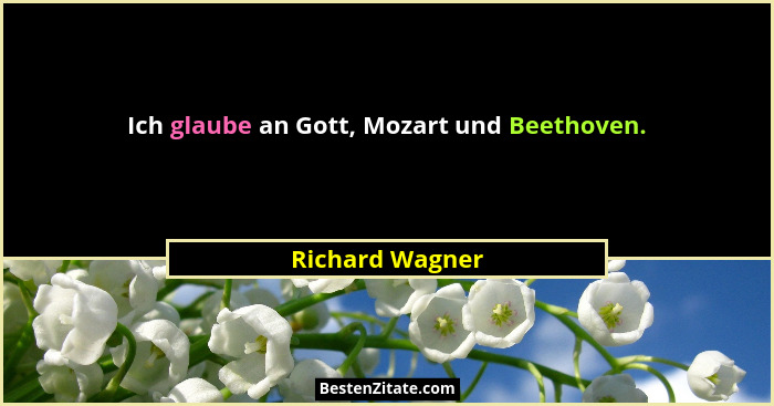 Ich glaube an Gott, Mozart und Beethoven.... - Richard Wagner