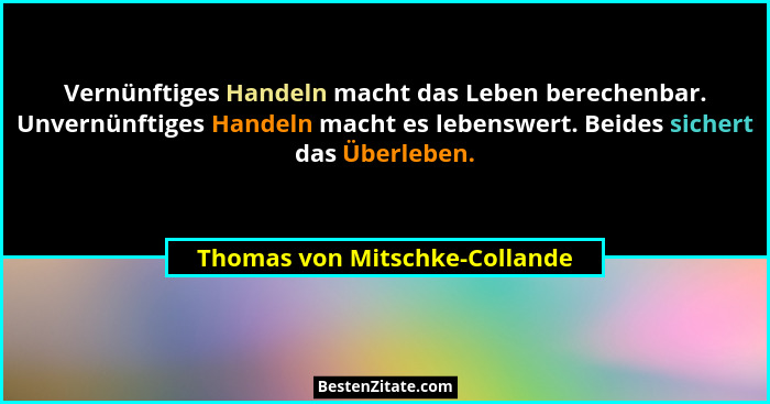 Vernünftiges Handeln macht das Leben berechenbar. Unvernünftiges Handeln macht es lebenswert. Beides sichert das Überle... - Thomas von Mitschke-Collande
