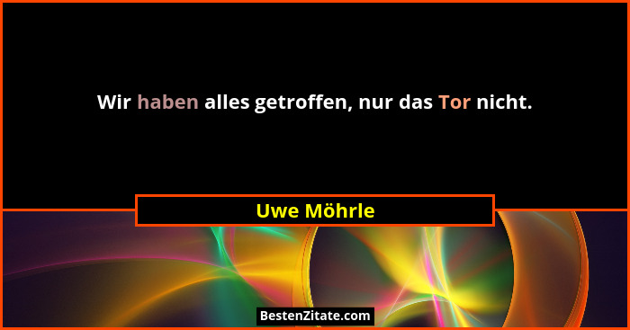 Wir haben alles getroffen, nur das Tor nicht.... - Uwe Möhrle
