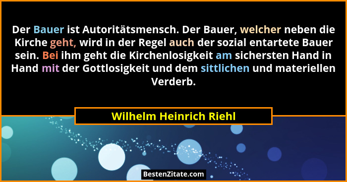 Der Bauer ist Autoritätsmensch. Der Bauer, welcher neben die Kirche geht, wird in der Regel auch der sozial entartete Bauer s... - Wilhelm Heinrich Riehl