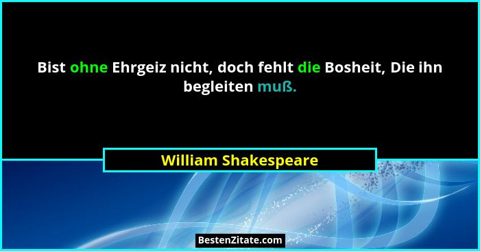 Bist ohne Ehrgeiz nicht, doch fehlt die Bosheit, Die ihn begleiten muß.... - William Shakespeare