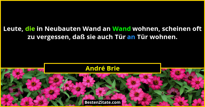 Leute, die in Neubauten Wand an Wand wohnen, scheinen oft zu vergessen, daß sie auch Tür an Tür wohnen.... - André Brie