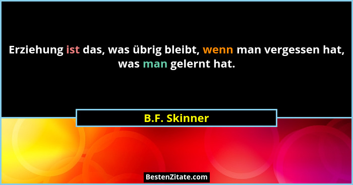 Erziehung ist das, was übrig bleibt, wenn man vergessen hat, was man gelernt hat.... - B.F. Skinner