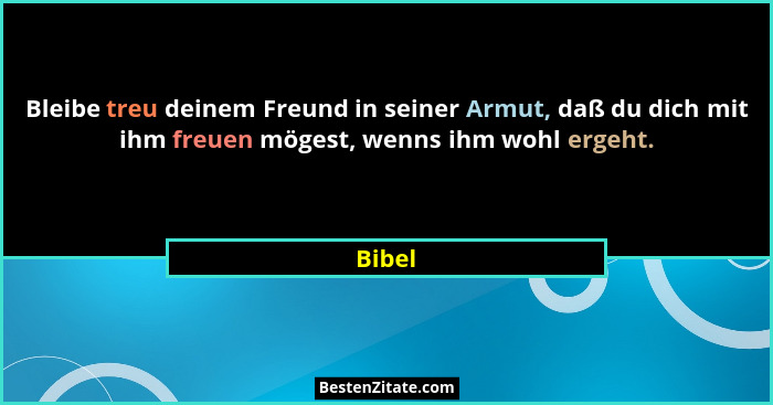 Bleibe treu deinem Freund in seiner Armut, daß du dich mit ihm freuen mögest, wenns ihm wohl ergeht.... - Bibel