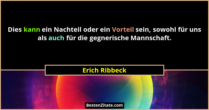 Dies kann ein Nachteil oder ein Vorteil sein, sowohl für uns als auch für die gegnerische Mannschaft.... - Erich Ribbeck