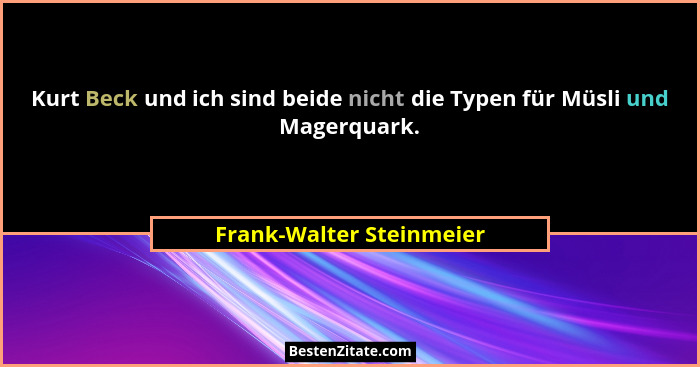 Kurt Beck und ich sind beide nicht die Typen für Müsli und Magerquark.... - Frank-Walter Steinmeier