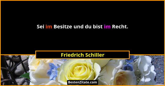 Sei im Besitze und du bist im Recht.... - Friedrich Schiller