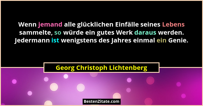 Wenn jemand alle glücklichen Einfälle seines Lebens sammelte, so würde ein gutes Werk daraus werden. Jedermann ist wenig... - Georg Christoph Lichtenberg