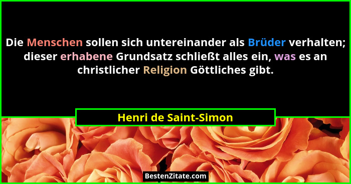 Die Menschen sollen sich untereinander als Brüder verhalten; dieser erhabene Grundsatz schließt alles ein, was es an christlich... - Henri de Saint-Simon