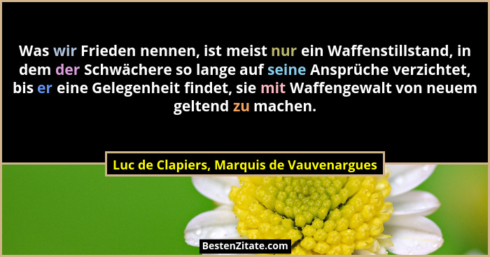 Was wir Frieden nennen, ist meist nur ein Waffenstillstand, in dem der Schwächere so lange auf seine Ansprü... - Luc de Clapiers, Marquis de Vauvenargues