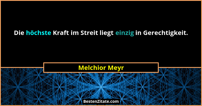 Die höchste Kraft im Streit liegt einzig in Gerechtigkeit.... - Melchior Meyr